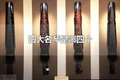 ​四大名琴是哪四个 四大名琴是号钟、绕梁、绿绮、焦尾
