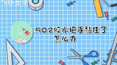 ​502胶水把手黏住了怎么办
