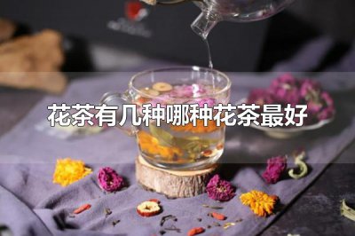 ​花茶有几种哪种花茶最好 花茶是什么