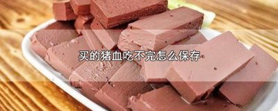 ​买的猪血吃不完怎么保存