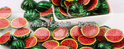 ​西瓜和巧克力能一起吃吗