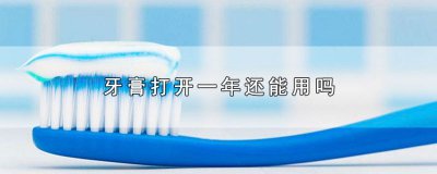 ​牙膏打开一年还能用吗