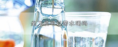 ​坐飞机可以带水喝吗