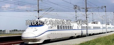 ​高铁和火车的轨道一样吗