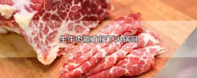 ​生牛肉能直接下火锅吗