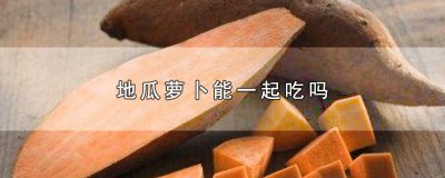 ​地瓜萝卜能一起吃吗