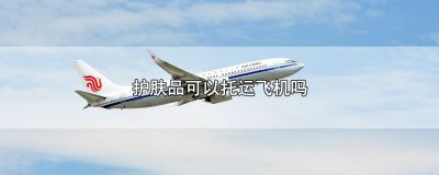 ​护肤品可以托运飞机吗