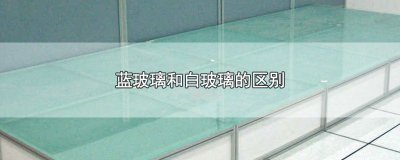​蓝玻璃和白玻璃的区别