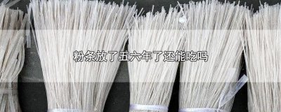 ​粉条放了五六年了还能吃吗