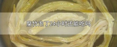 ​腐竹泡了24小时还能吃吗
