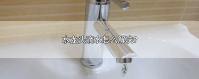 ​水龙头滴水怎么解决?