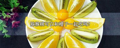 ​猕猴桃可以和橙子一起吃吗?