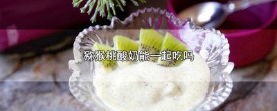 ​猕猴桃酸奶能一起吃吗