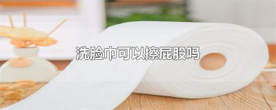 ​洗脸巾可以擦屁股吗