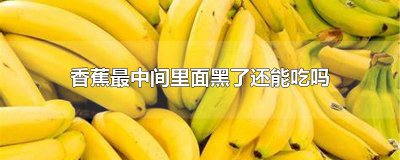 ​香蕉最中间里面黑了还能吃吗