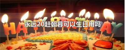 ​永远20赶朝暮可以生日用吗