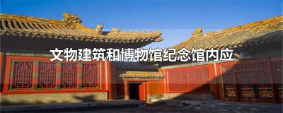 ​文物建筑和博物馆纪念馆内应设置什么标志