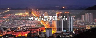 ​兴义市属于哪个市