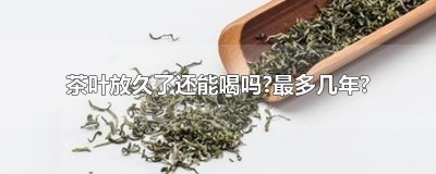 ​茶叶放久了还能喝吗?最多几年?