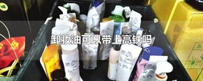 ​卸妆油可以带上高铁吗