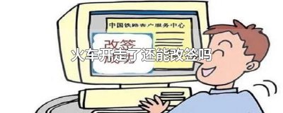 ​火车开走了还能改签吗