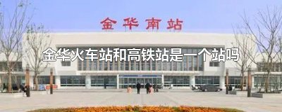 ​金华火车站和高铁站是一个站吗