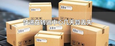 ​快递在转运中心几天算丢失