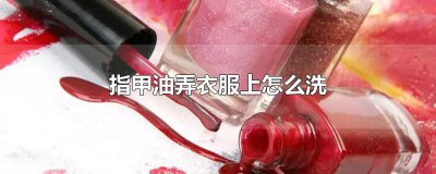 ​指甲油弄衣服上怎么洗