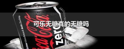 ​可乐无糖真的无糖吗