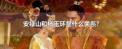 ​安禄山和杨玉环是什么关系?