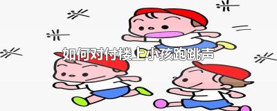 ​如何对付楼上小孩跑跳声