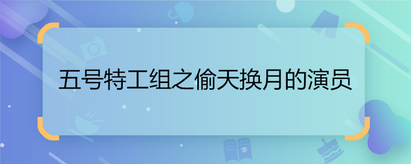 五号特工组之偷天换月的演员  五号特工组之偷天换月剧情介绍