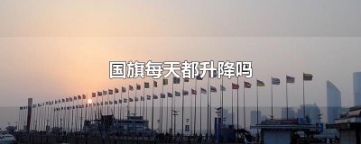 ​国旗每天都升降吗