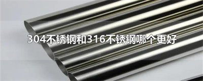 ​304不锈钢和316不锈钢哪个更好
