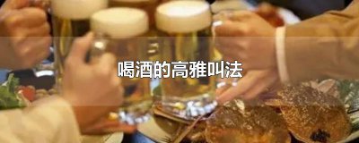 ​喝酒的高雅叫法