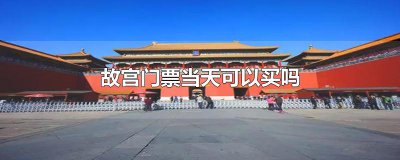 ​故宫门票当天可以买吗