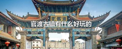 ​官渡古镇有什么好玩的