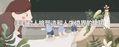 ​美育对人格塑造和人生境界的作用