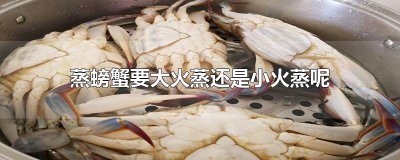 ​蒸螃蟹要大火蒸还是小火蒸呢