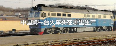 ​中国第一台火车头在哪里生产