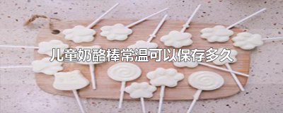 ​儿童奶酪棒常温可以保存多久