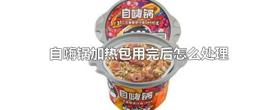 ​自嗨锅加热包用完后怎么处理