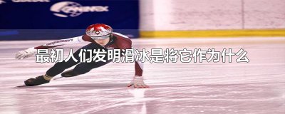 ​最初人们发明滑冰是将它作为什么