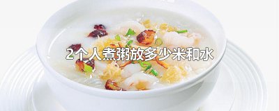 ​2个人煮粥放多少米和水