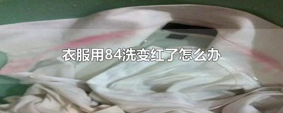 ​衣服用84洗变红了怎么办