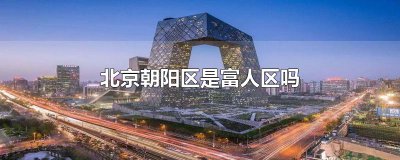 ​北京朝阳区是富人区吗