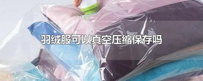 ​羽绒服可以真空压缩保存吗