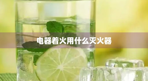 电器着火用什么灭火器不宜不宜高压灭