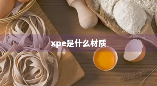 xpe是什么材质 xpe是什么材质