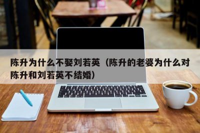 ​陈升为什么不娶刘若英（陈升的老婆为什么对陈升和刘若英不结婚）